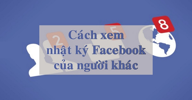 cach-xem-nhat-ki-facebook-cua-nguoi-khac-anh-dai-dien